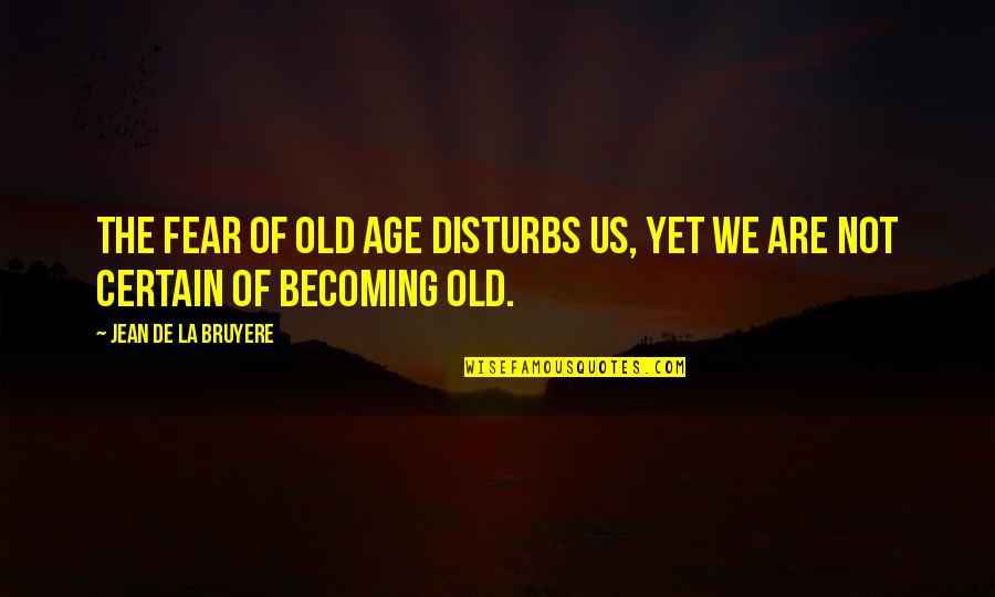 Disturbs Quotes By Jean De La Bruyere: The fear of old age disturbs us, yet