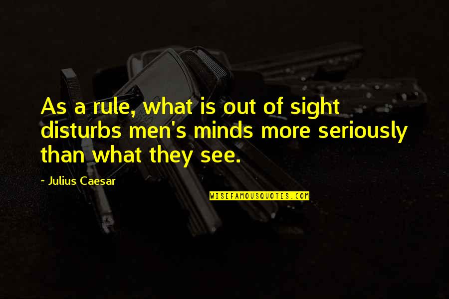 Disturbs Quotes By Julius Caesar: As a rule, what is out of sight