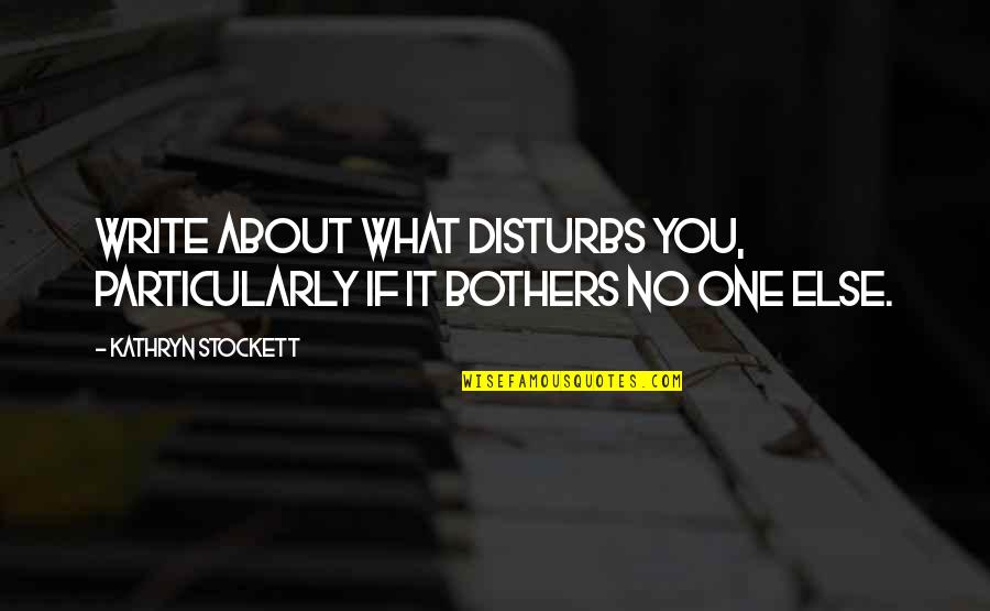 Disturbs Quotes By Kathryn Stockett: Write about what disturbs you, particularly if it