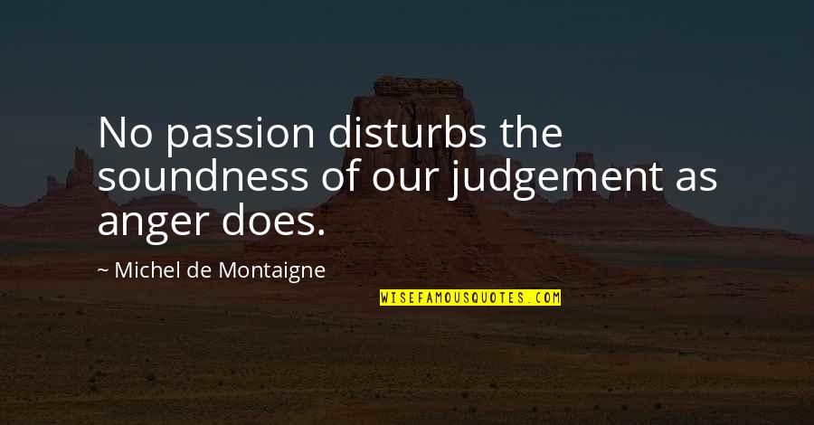 Disturbs Quotes By Michel De Montaigne: No passion disturbs the soundness of our judgement
