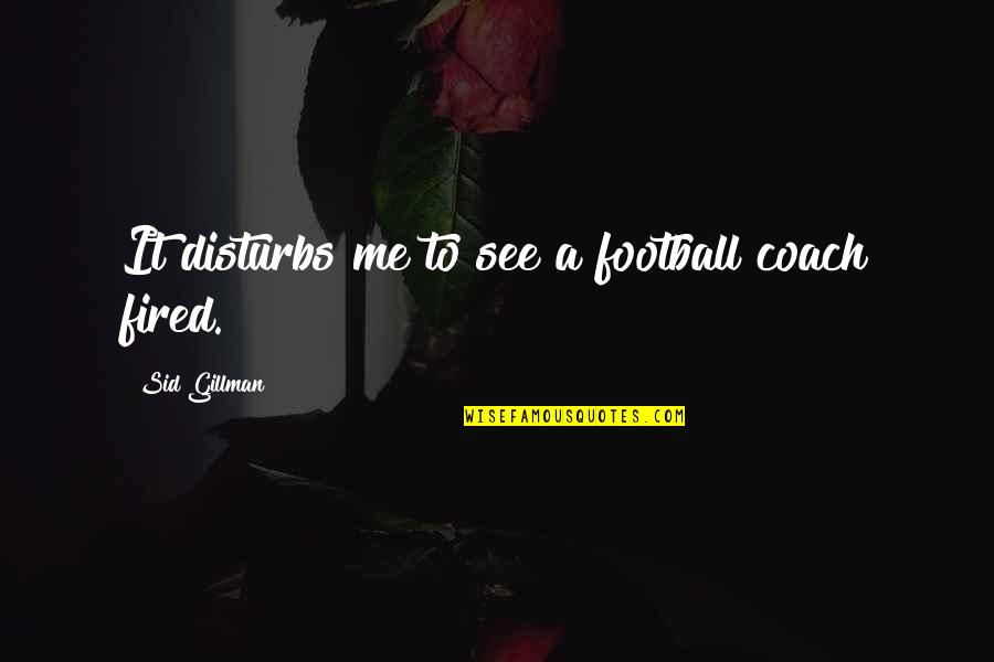 Disturbs Quotes By Sid Gillman: It disturbs me to see a football coach