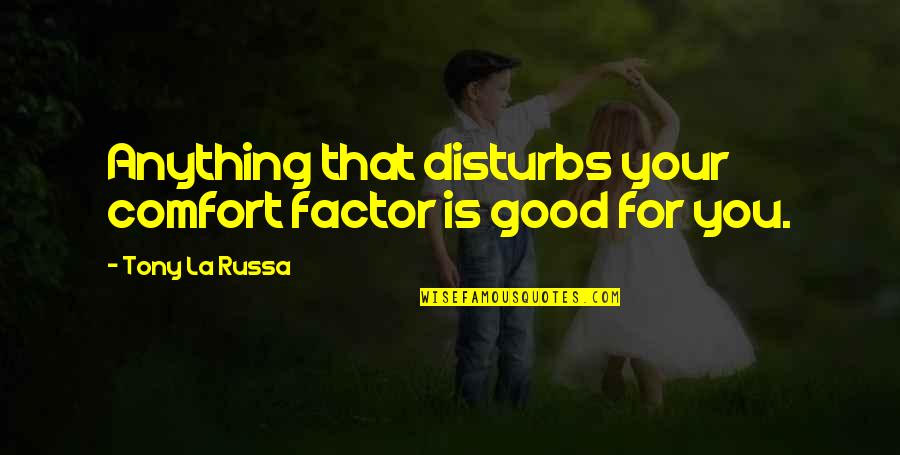 Disturbs Quotes By Tony La Russa: Anything that disturbs your comfort factor is good