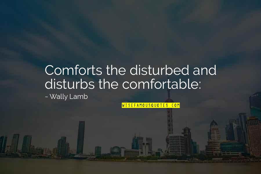 Disturbs Quotes By Wally Lamb: Comforts the disturbed and disturbs the comfortable: