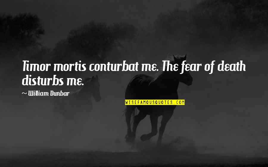 Disturbs Quotes By William Dunbar: Timor mortis conturbat me. The fear of death