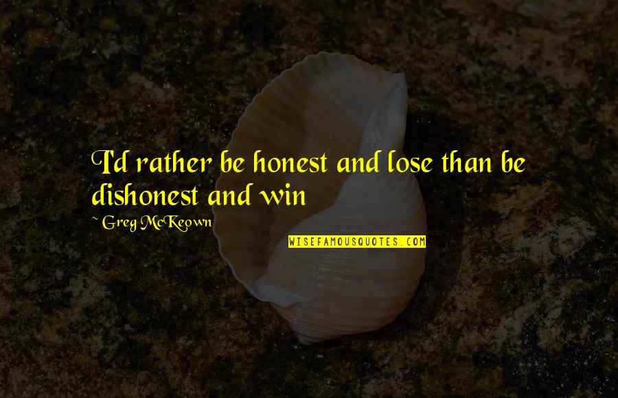 Disuasorios Quotes By Greg McKeown: I'd rather be honest and lose than be Disuasorios Quotes By Greg McKeown: I'd rather be honest and lose than be