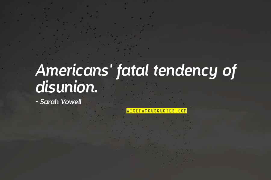 Disunion Quotes By Sarah Vowell: Americans' fatal tendency of disunion.