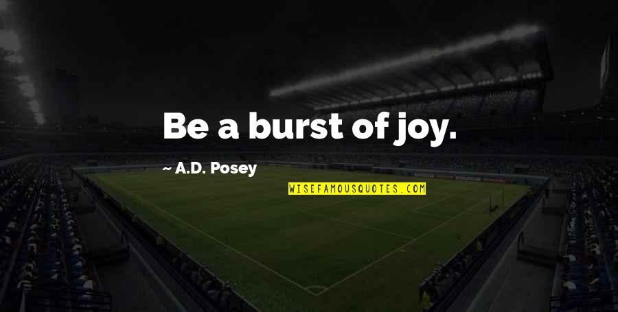 Disunionist Quotes By A.D. Posey: Be a burst of joy.