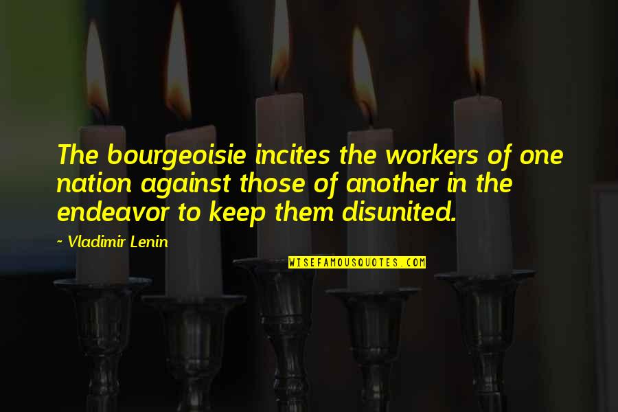 Disunited Nation Quotes By Vladimir Lenin: The bourgeoisie incites the workers of one nation