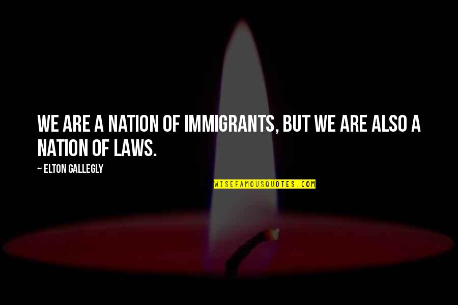 Disunited Quotes By Elton Gallegly: We are a nation of immigrants, but we