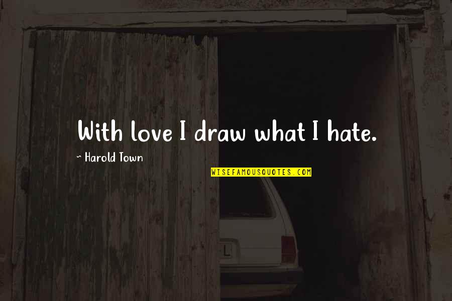 Disused Raf Quotes By Harold Town: With love I draw what I hate. Disused Raf Quotes By Harold Town: With love I draw what I hate.