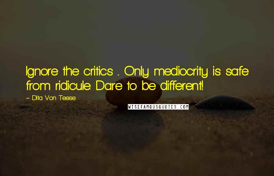 Dita Von Teese quotes: Ignore the critics ... Only mediocrity is safe from ridicule. Dare to be different!