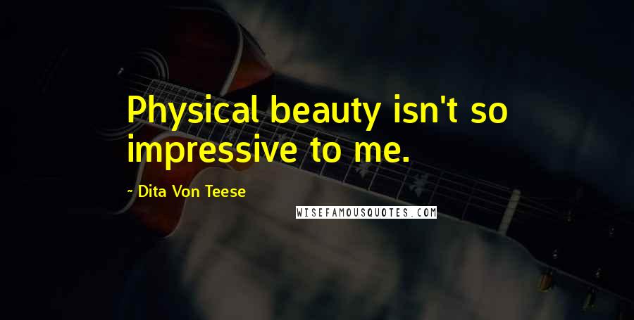 Dita Von Teese quotes: Physical beauty isn't so impressive to me.