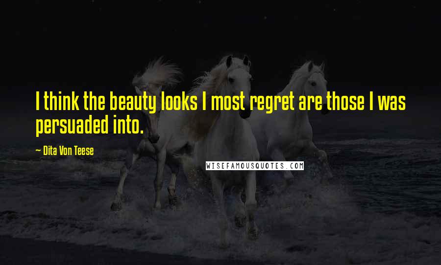 Dita Von Teese quotes: I think the beauty looks I most regret are those I was persuaded into.