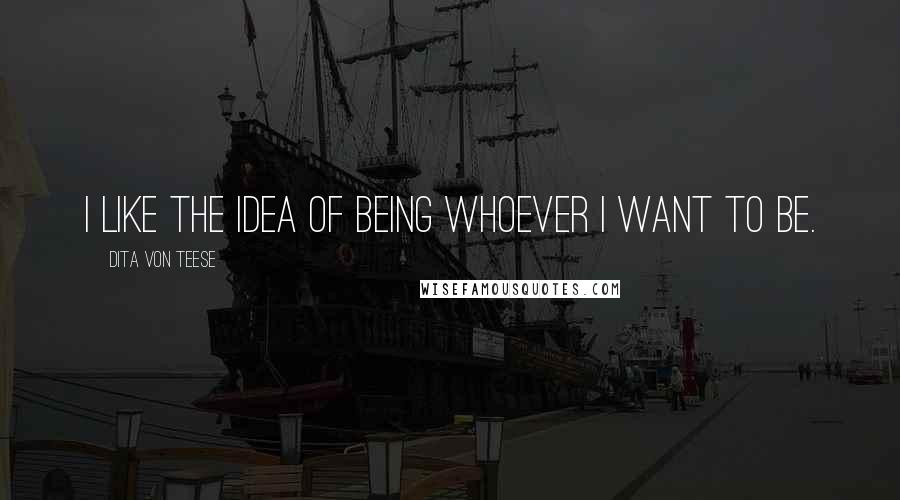 Dita Von Teese quotes: I like the idea of being whoever I want to be.