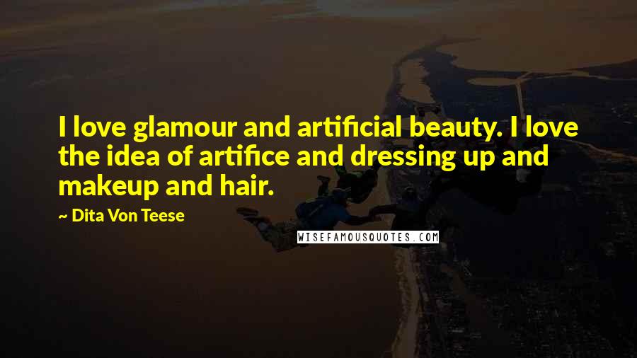 Dita Von Teese quotes: I love glamour and artificial beauty. I love the idea of artifice and dressing up and makeup and hair.
