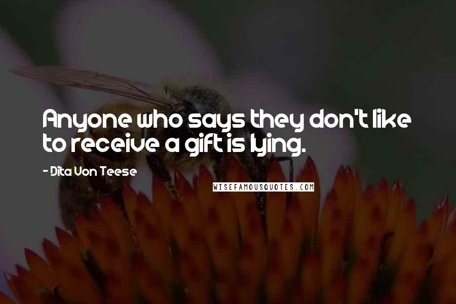 Dita Von Teese quotes: Anyone who says they don't like to receive a gift is lying.