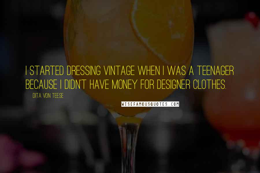 Dita Von Teese quotes: I started dressing vintage when I was a teenager because I didn't have money for designer clothes.