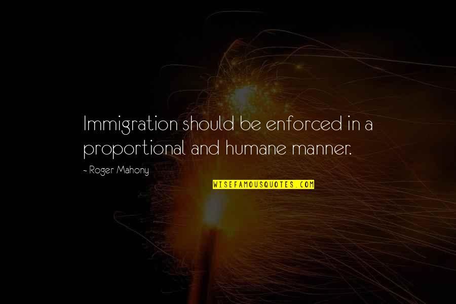 Ditance Quotes By Roger Mahony: Immigration should be enforced in a proportional and