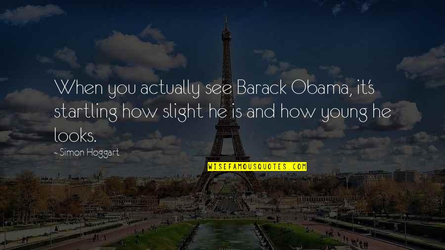 Ditandatangani Atau Quotes By Simon Hoggart: When you actually see Barack Obama, it's startling