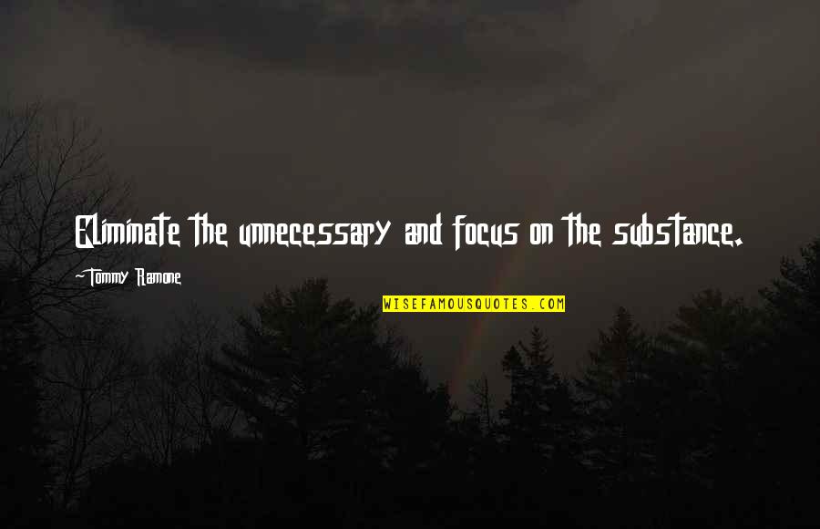 Ditas Moje Quotes By Tommy Ramone: Eliminate the unnecessary and focus on the substance. Ditas Moje Quotes By Tommy Ramone: Eliminate the unnecessary and focus on the substance.