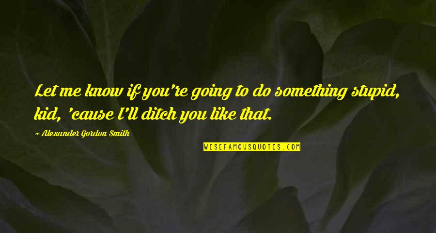 Ditch Me Quotes By Alexander Gordon Smith: Let me know if you're going to do