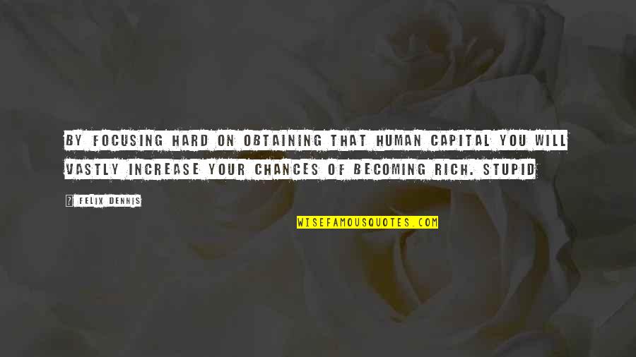Ditch Me Quotes By Felix Dennis: By focusing hard on obtaining that human capital Ditch Me Quotes By Felix Dennis: By focusing hard on obtaining that human capital