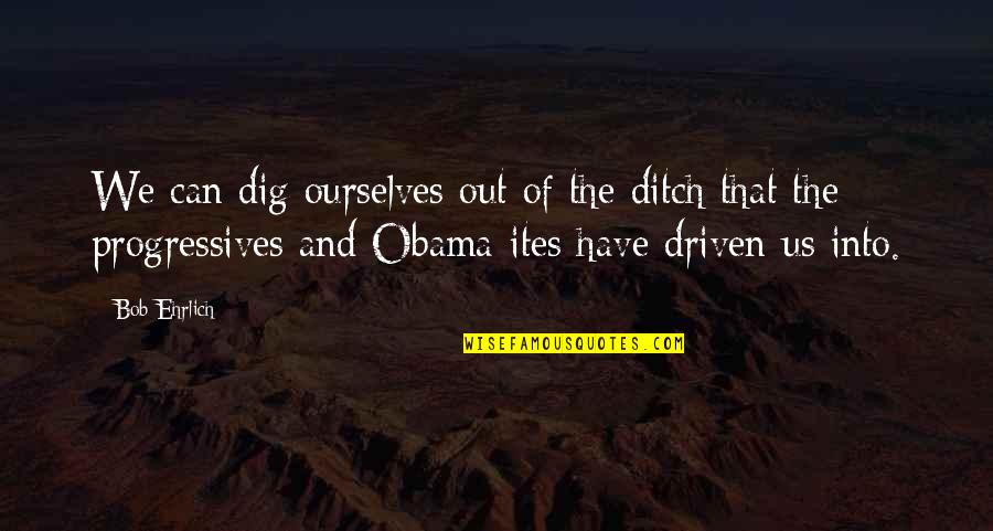 Ditch Quotes By Bob Ehrlich: We can dig ourselves out of the ditch