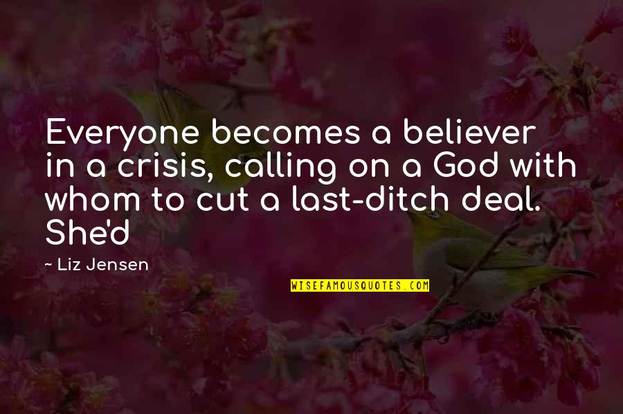 Ditch Quotes By Liz Jensen: Everyone becomes a believer in a crisis, calling