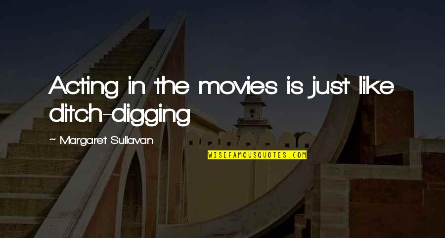 Ditch Quotes By Margaret Sullavan: Acting in the movies is just like ditch-digging