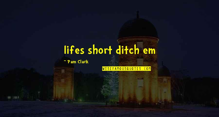Ditch Quotes By Pam Clark: lifes short ditch em