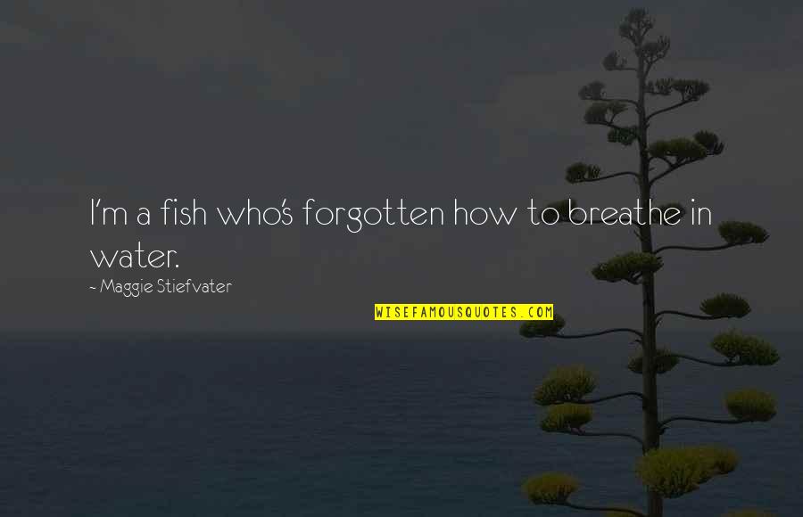 Ditchburn Music Maker Quotes By Maggie Stiefvater: I'm a fish who's forgotten how to breathe Ditchburn Music Maker Quotes By Maggie Stiefvater: I'm a fish who's forgotten how to breathe