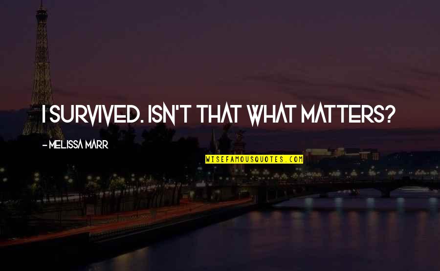 Ditchburn Music Maker Quotes By Melissa Marr: I survived. Isn't that what matters? Ditchburn Music Maker Quotes By Melissa Marr: I survived. Isn't that what matters?