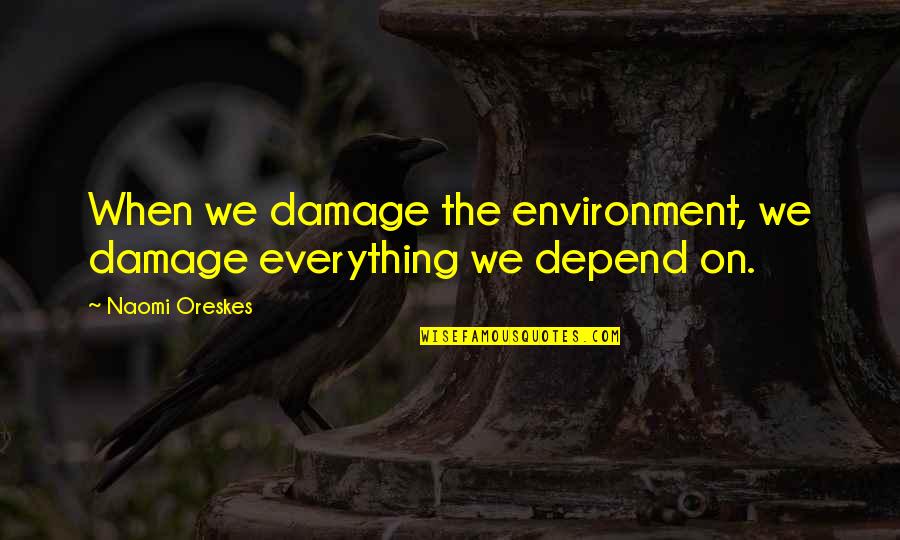 Ditchdigger's Daughters Quotes By Naomi Oreskes: When we damage the environment, we damage everything