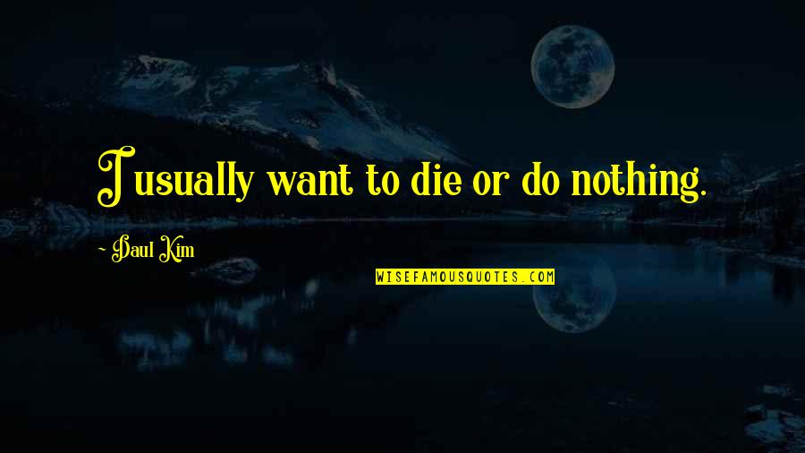 Ditched By Someone Quotes By Daul Kim: I usually want to die or do nothing.