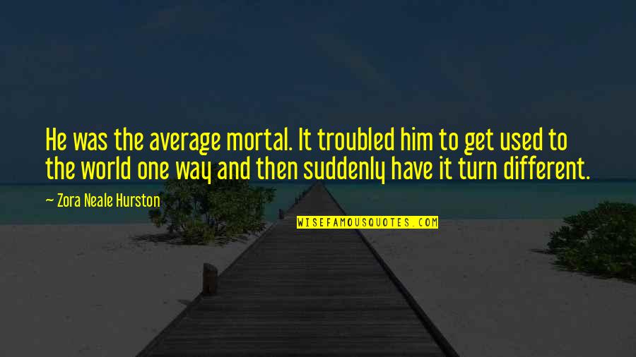 Ditches In Spanish Quotes By Zora Neale Hurston: He was the average mortal. It troubled him Ditches In Spanish Quotes By Zora Neale Hurston: He was the average mortal. It troubled him
