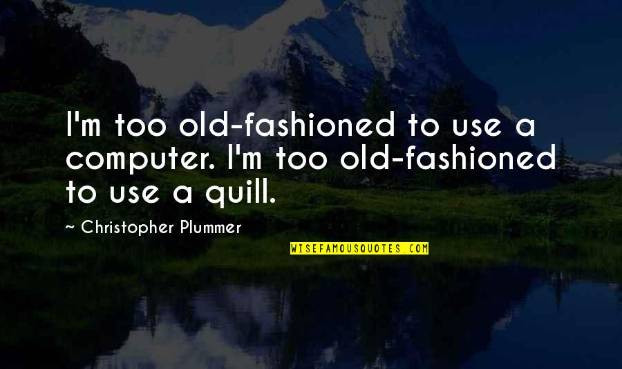 Ditcheva Quotes By Christopher Plummer: I'm too old-fashioned to use a computer. I'm
