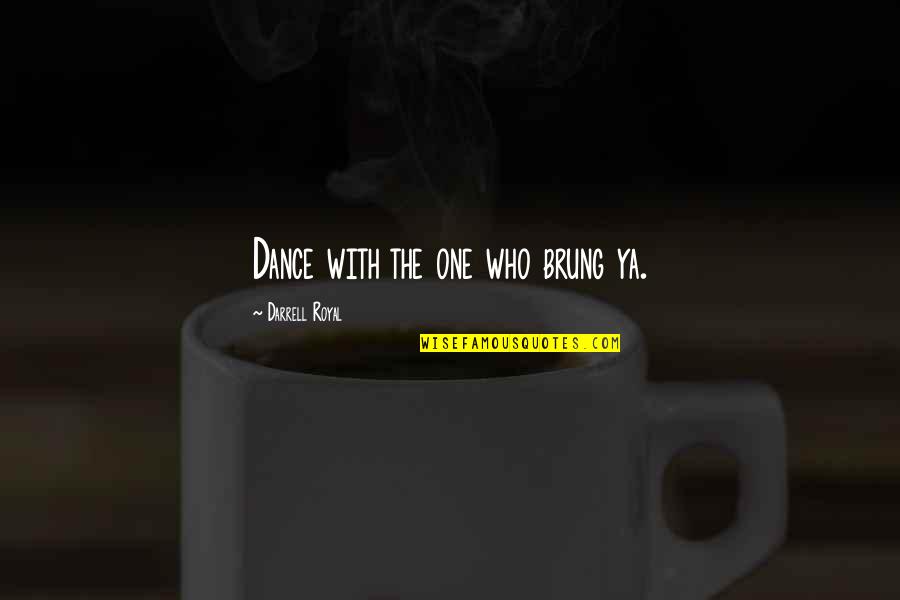 Ditching Friends Quotes By Darrell Royal: Dance with the one who brung ya.