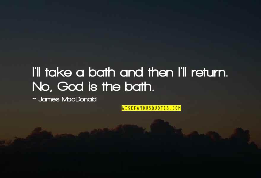 Ditching Plans Quotes By James MacDonald: I'll take a bath and then I'll return. Ditching Plans Quotes By James MacDonald: I'll take a bath and then I'll return.