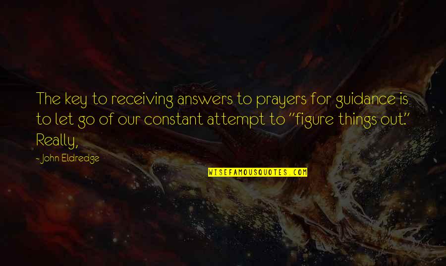 Ditching Someone Quotes By John Eldredge: The key to receiving answers to prayers for