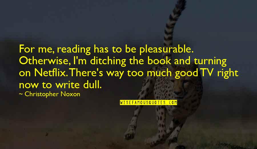 Ditching You Quotes By Christopher Noxon: For me, reading has to be pleasurable. Otherwise,