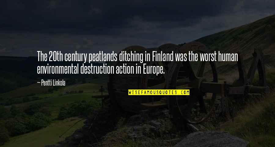 Ditching You Quotes By Pentti Linkola: The 20th century peatlands ditching in Finland was