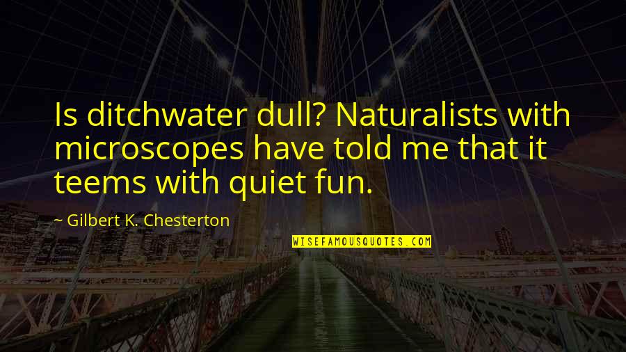 Ditchwater Quotes By Gilbert K. Chesterton: Is ditchwater dull? Naturalists with microscopes have told