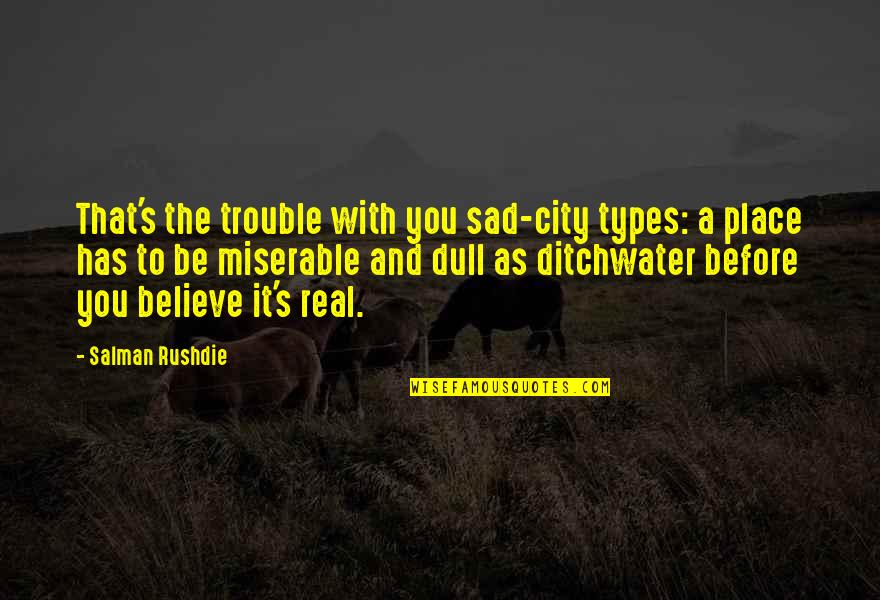 Ditchwater Quotes By Salman Rushdie: That's the trouble with you sad-city types: a