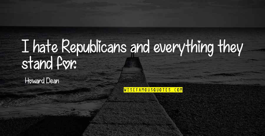 Ditengah Membuang Quotes By Howard Dean: I hate Republicans and everything they stand for. Ditengah Membuang Quotes By Howard Dean: I hate Republicans and everything they stand for.