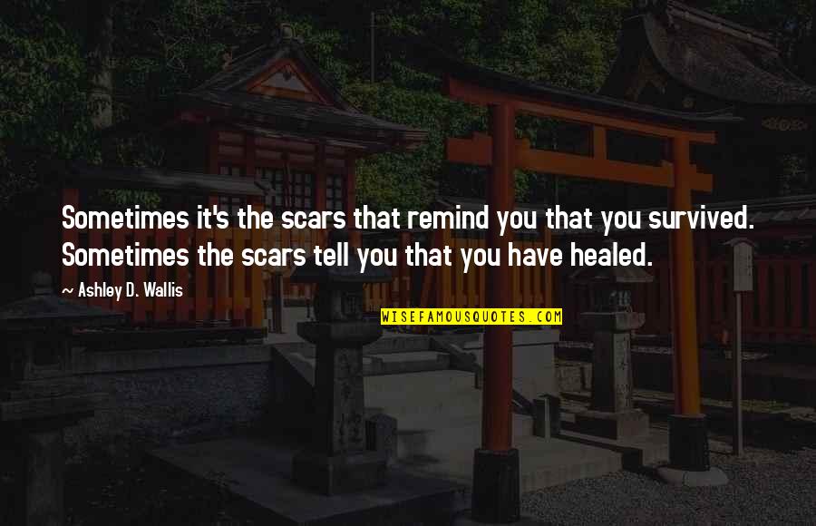 Ditent Quotes By Ashley D. Wallis: Sometimes it's the scars that remind you that