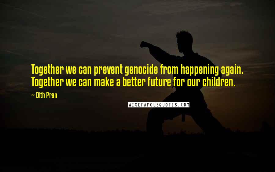 Dith Pran quotes: Together we can prevent genocide from happening again. Together we can make a better future for our children.