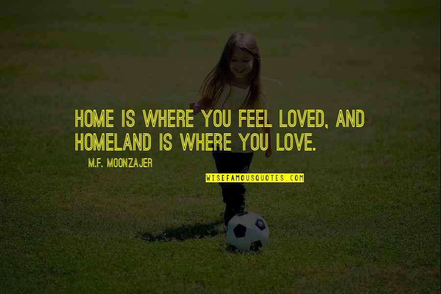 Dith Pran Quotes By M.F. Moonzajer: Home is where you feel loved, and homeland