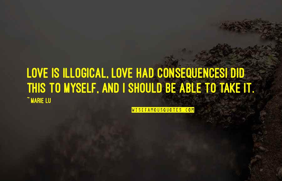 Ditinggalkan Kekasih Quotes By Marie Lu: Love is illogical, love had consequencesI did this