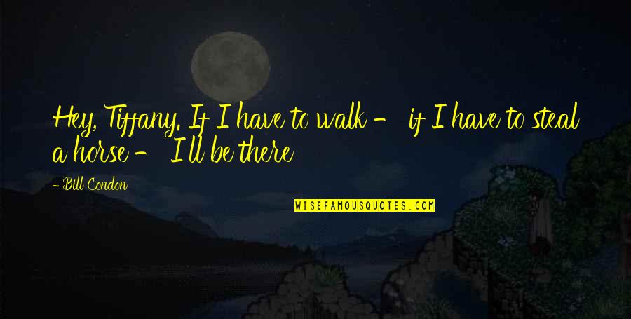 Ditisco Quotes By Bill Condon: Hey, Tiffany. If I have to walk -