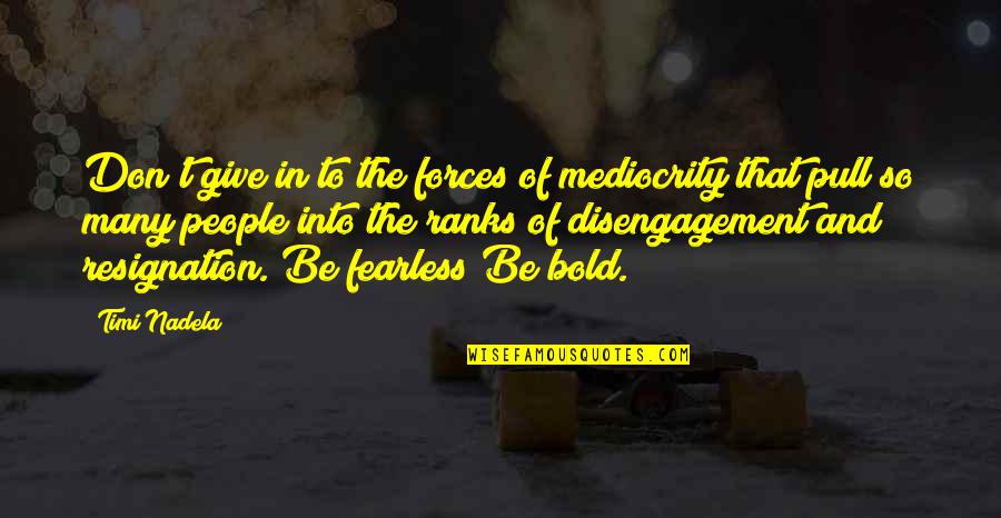 Ditisem Quotes By Timi Nadela: Don't give in to the forces of mediocrity Ditisem Quotes By Timi Nadela: Don't give in to the forces of mediocrity